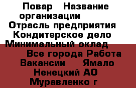 Повар › Название организации ­ VBGR › Отрасль предприятия ­ Кондитерское дело › Минимальный оклад ­ 30 000 - Все города Работа » Вакансии   . Ямало-Ненецкий АО,Муравленко г.